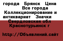 1.1) города : Брянск › Цена ­ 49 - Все города Коллекционирование и антиквариат » Значки   . Свердловская обл.,Краснотурьинск г.